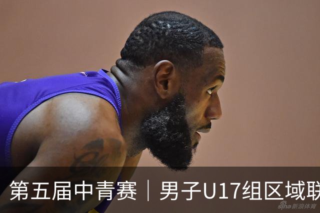 第五届中青赛｜男子U17组区域联赛尘埃落定 新赛制催生新精彩